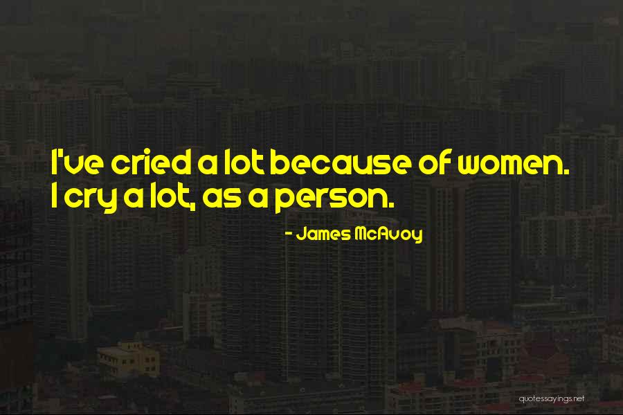 I Cry A Lot Quotes By James McAvoy I Cry A Lot Quotes By James McAvoy
