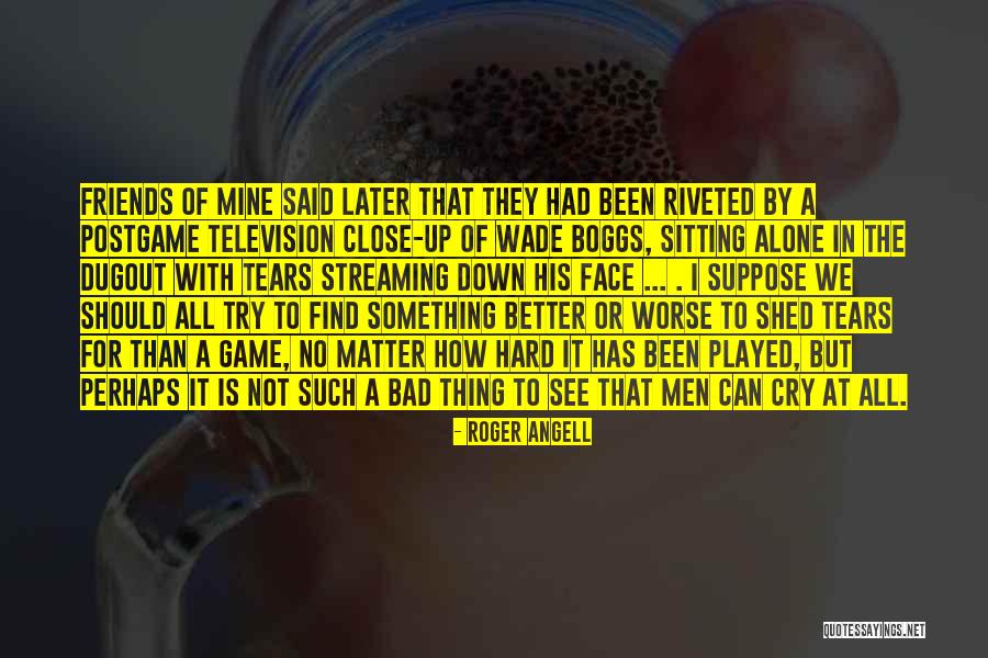 I Cry Alone Quotes By Roger Angell I Cry Alone Quotes By Roger Angell