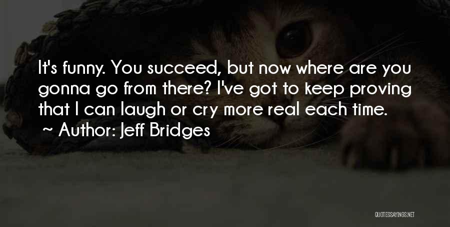 I Cry You Laugh Quotes By Jeff Bridges