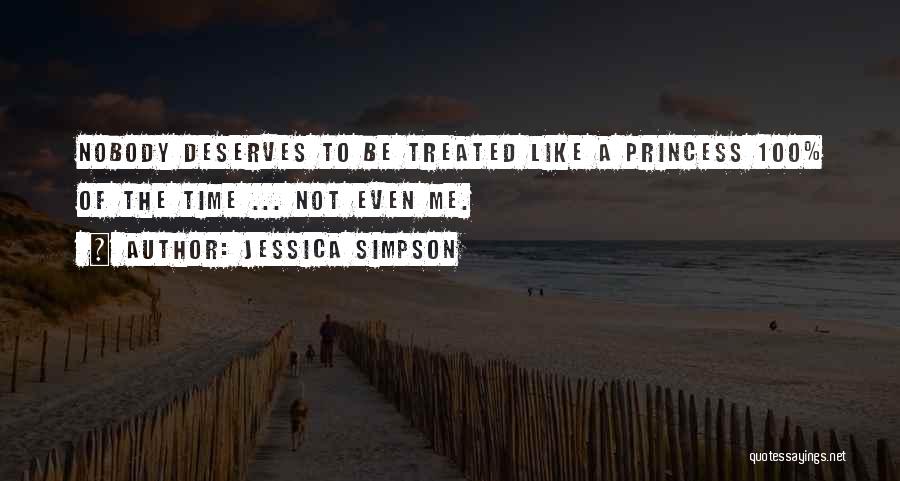 I Deserve To Be Treated Like A Princess Quotes By Jessica Simpson