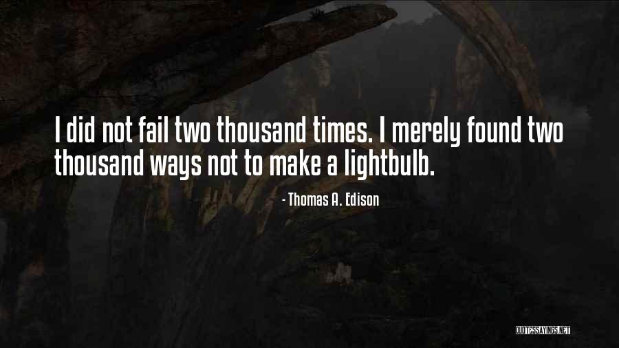 I Did Not Fail Quotes By Thomas A. Edison I Did Not Fail Quotes By Thomas A. Edison