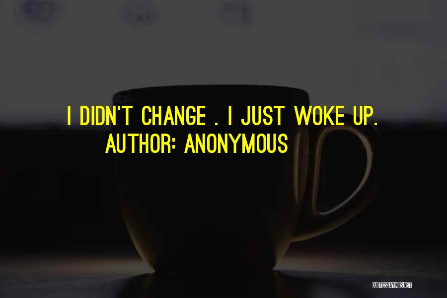 I Didn't Change I Just Woke Up Quotes By Anonymous