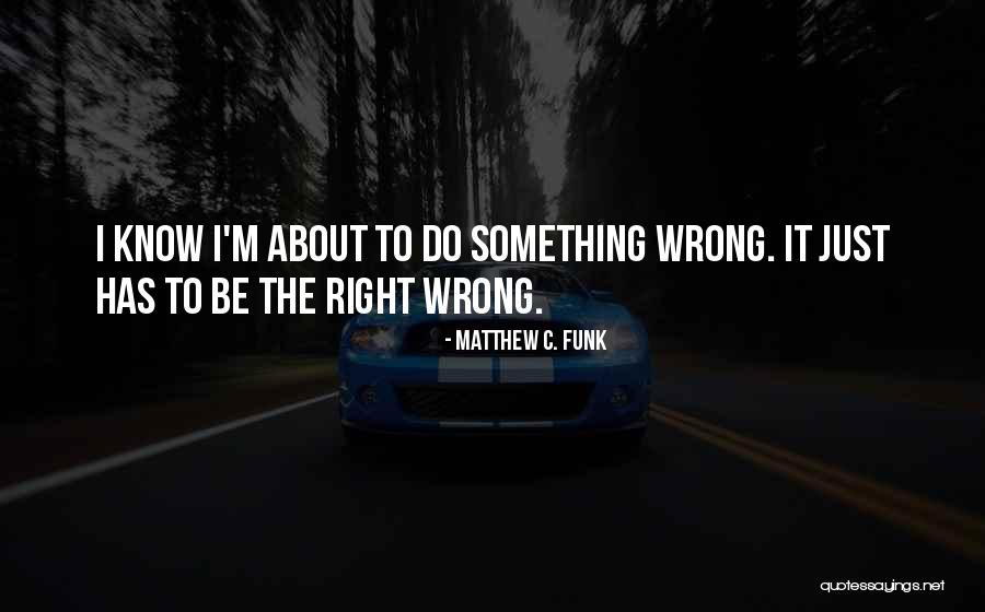 I Do Something Wrong Quotes By Matthew C. Funk I Do Something Wrong Quotes By Matthew C. Funk