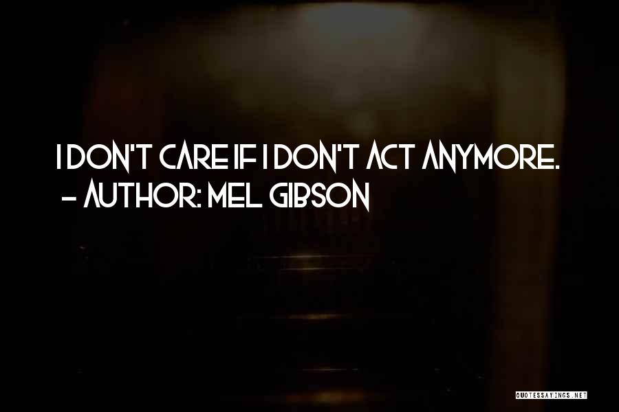 I Don Care Anymore Quotes By Mel Gibson