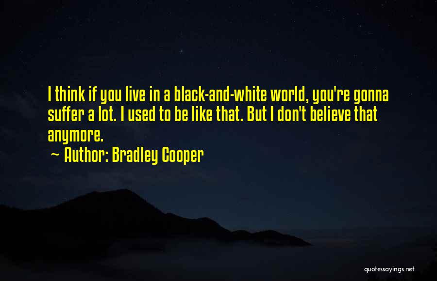 I Don't Believe You Anymore Quotes By Bradley Cooper