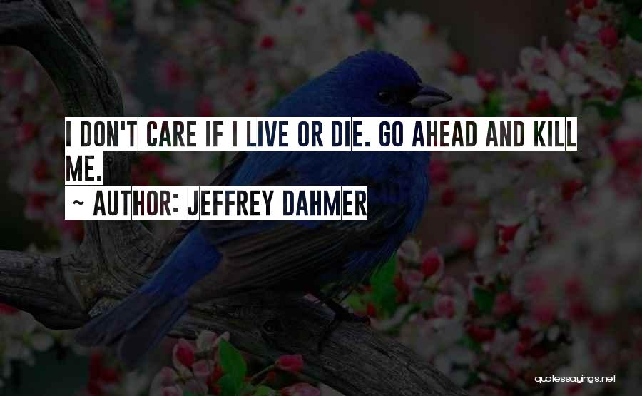I Don't Care If I Die Quotes By Jeffrey Dahmer