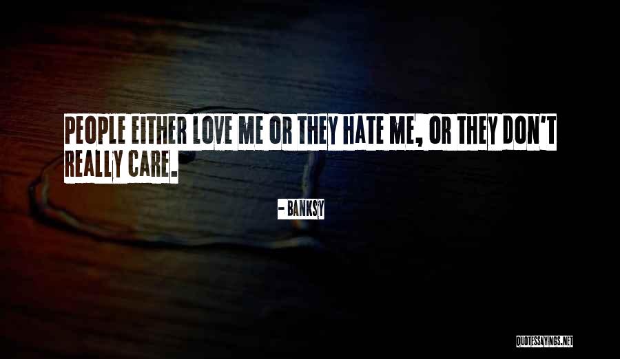 I Don't Care If You Love Me Or Hate Me Quotes By Banksy