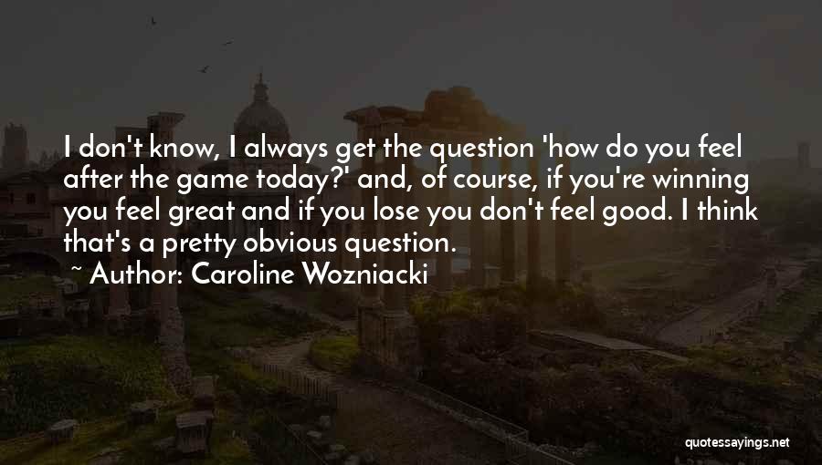 I Don't Feel Good Today Quotes By Caroline Wozniacki