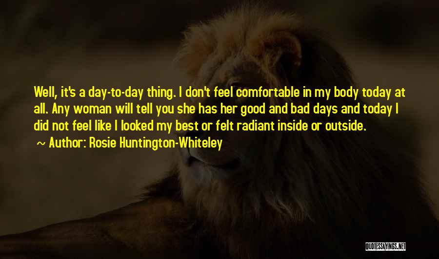 I Don't Feel Good Today Quotes By Rosie Huntington-Whiteley