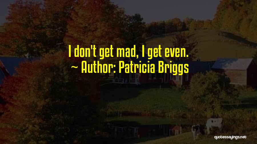 I Don't Get Mad I Get Even Quotes By Patricia Briggs