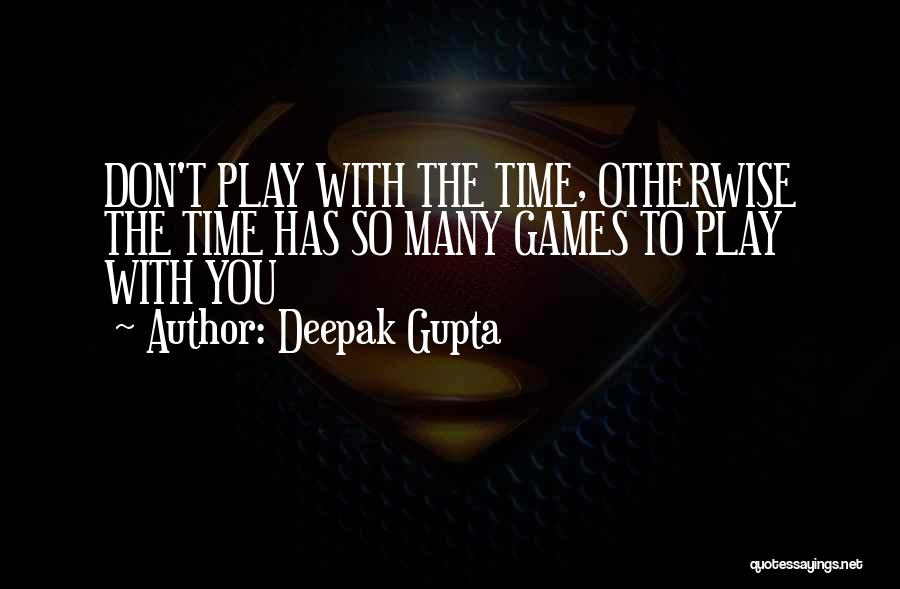 I Don't Have Time To Play Games Quotes By Deepak Gupta