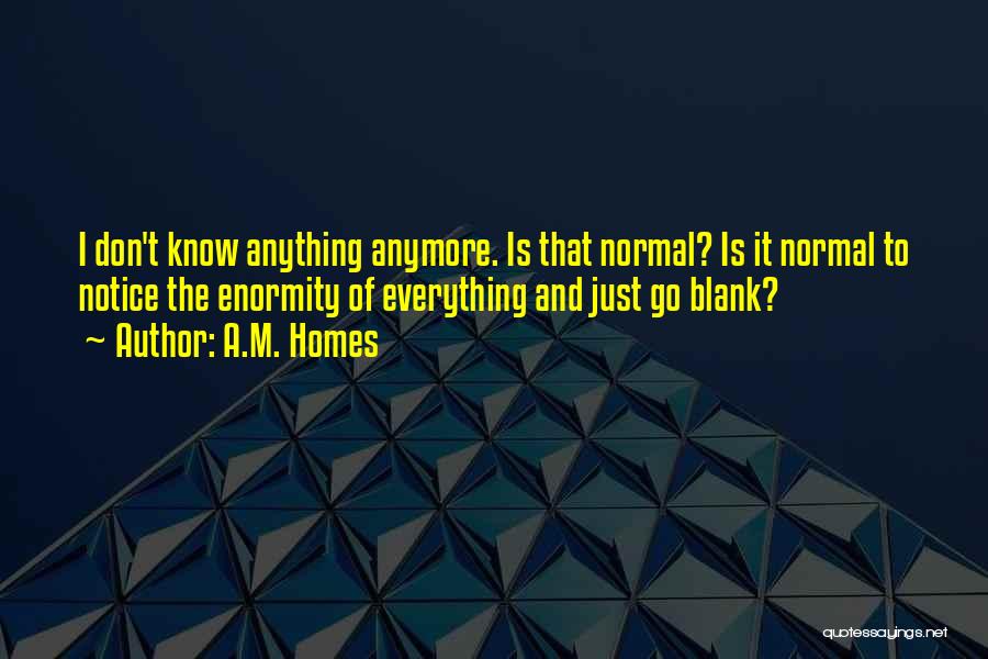 I Don't Know Anything Anymore Quotes By A.M. Homes