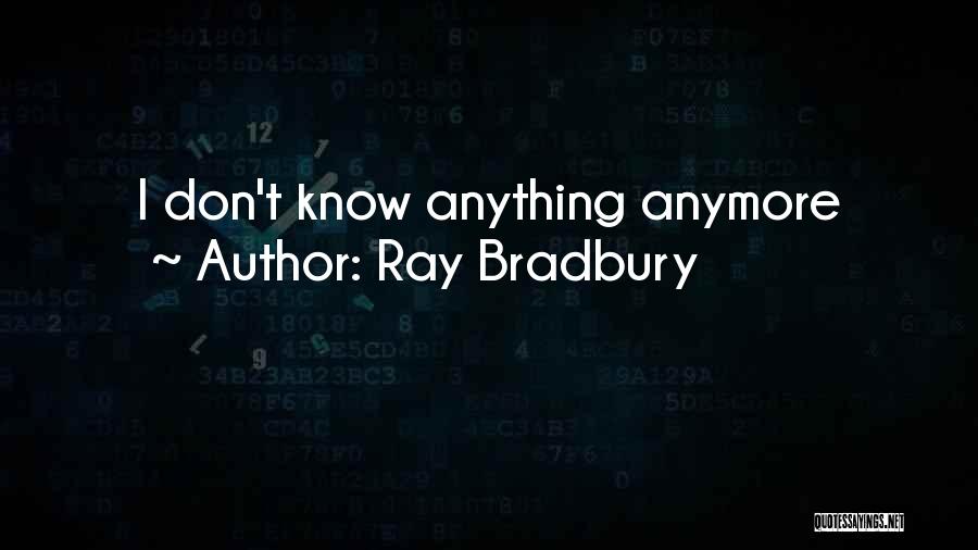 I Don't Know Anything Anymore Quotes By Ray Bradbury