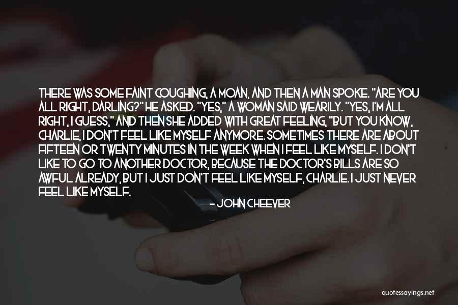 I Don't Know How I Feel Anymore Quotes By John Cheever I Don't Know How I Feel Anymore Quotes By John Cheever