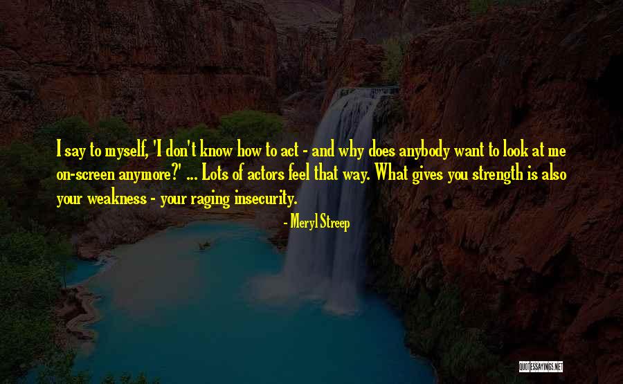 I Don't Know How I Feel Anymore Quotes By Meryl Streep I Don't Know How I Feel Anymore Quotes By Meryl Streep