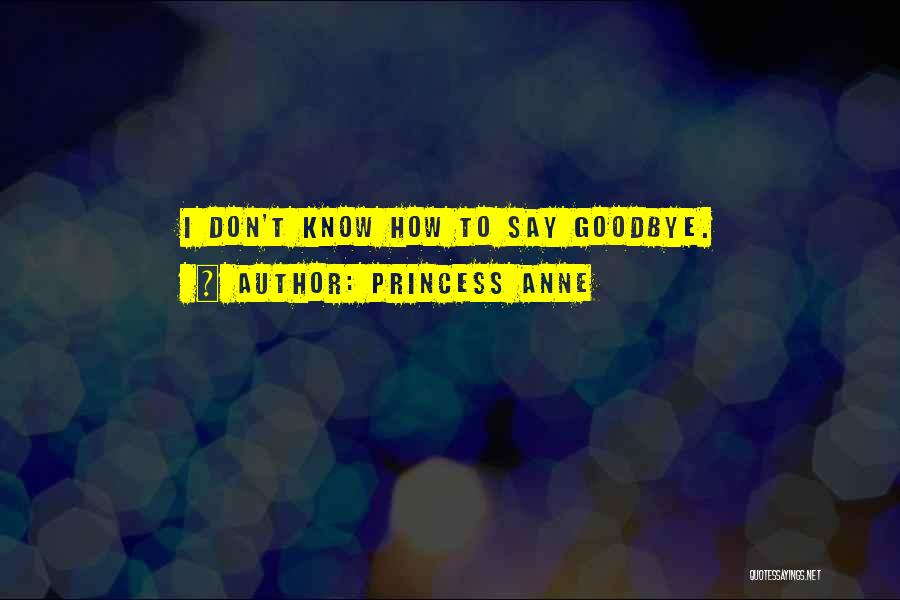 I Don't Know How To Say Goodbye Quotes By Princess Anne