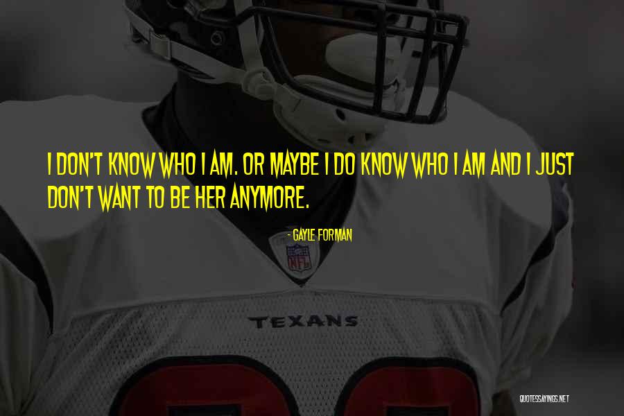 I Don't Know Who I Am Anymore Quotes By Gayle Forman I Don't Know Who I Am Anymore Quotes By Gayle Forman