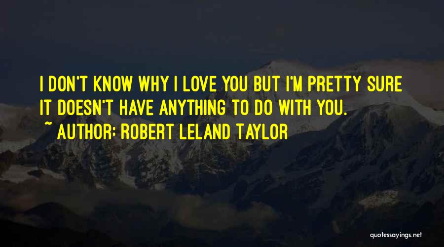 I Don't Know Why I Love You But I Do Quotes By Robert Leland Taylor