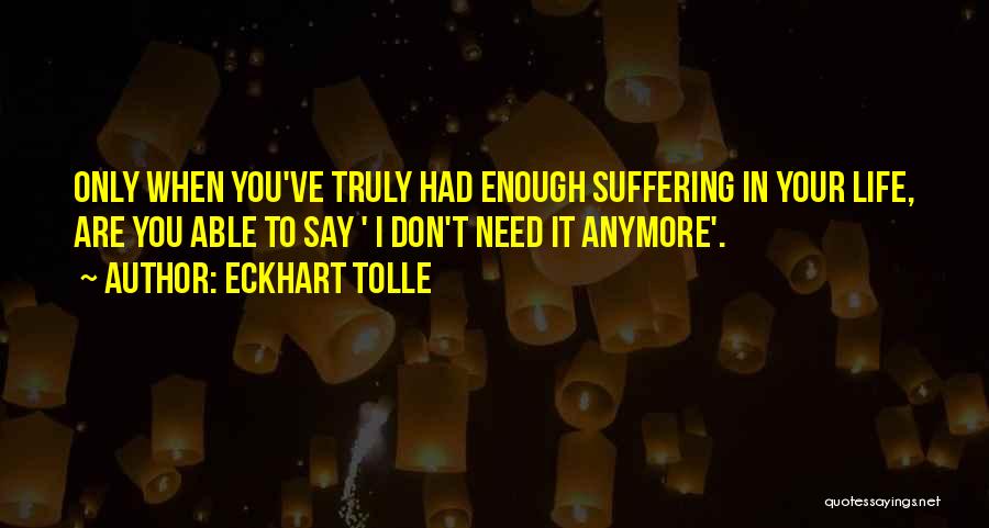 I Don't Need You In My Life Anymore Quotes By Eckhart Tolle