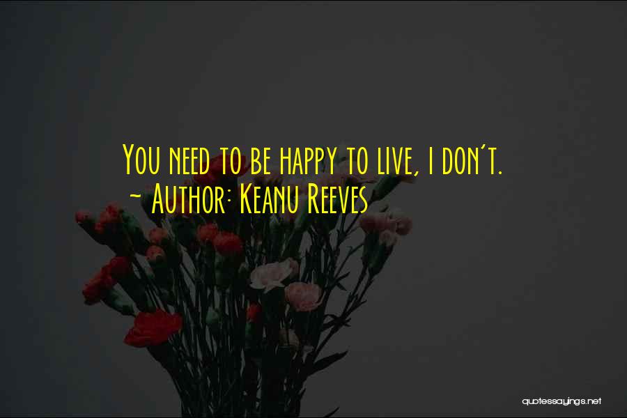 I Don't Need You To Be Happy Quotes By Keanu Reeves