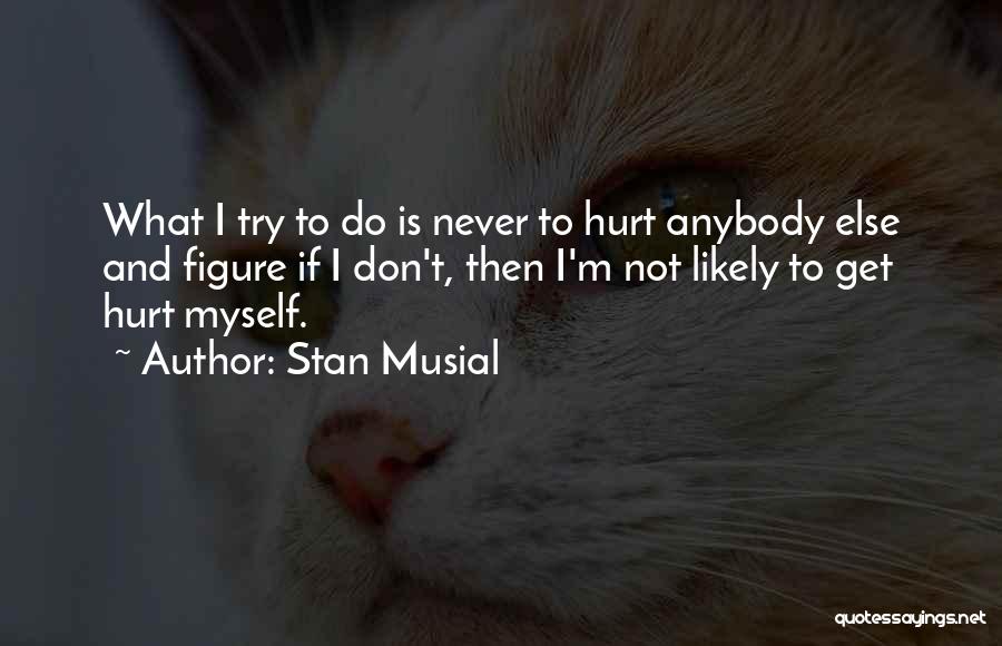 I Don't Want To Hurt Anybody Quotes By Stan Musial