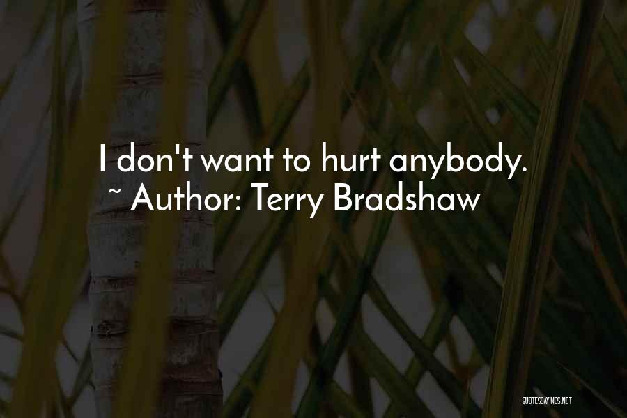 I Don't Want To Hurt Anybody Quotes By Terry Bradshaw