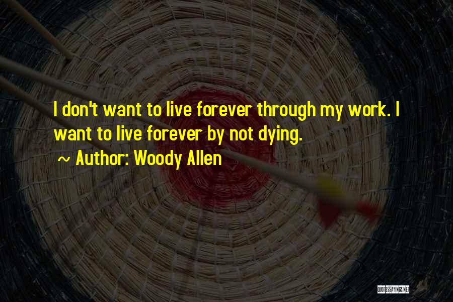 I Don't Want To Live Forever Quotes By Woody Allen