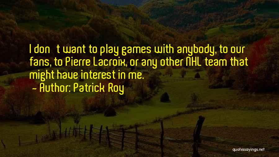 I Don't Want To Play Games Quotes By Patrick Roy