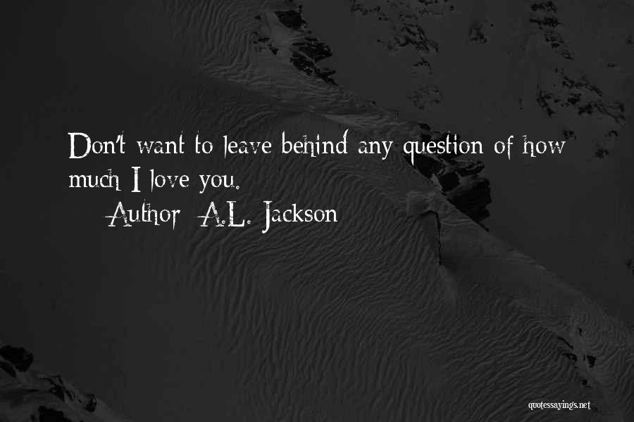 I Don't Want You To Leave Quotes By A.L. Jackson