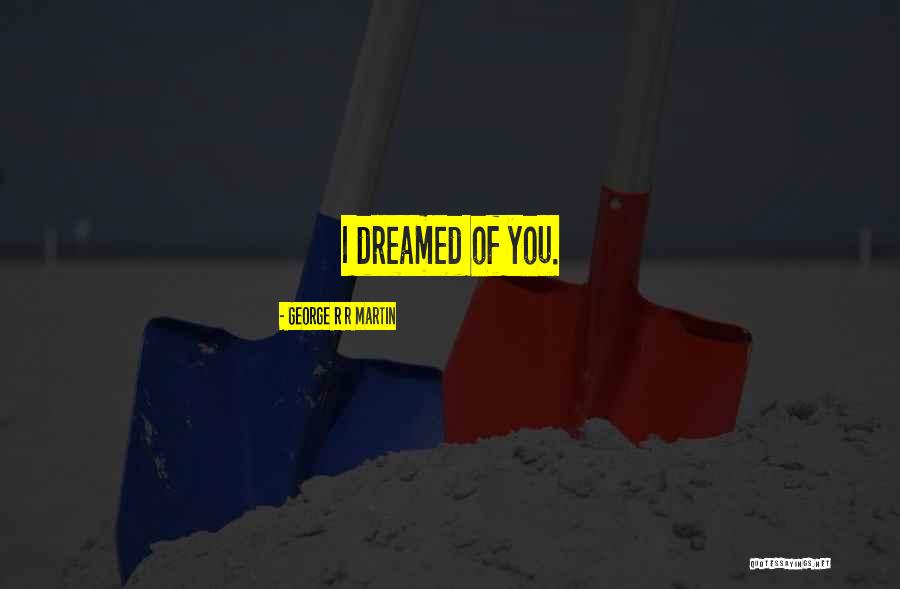 I Dreamed Of You Quotes By George R R Martin I Dreamed Of You Quotes By George R R Martin