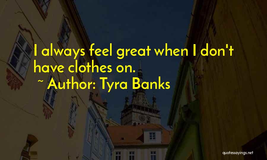 I Feel Great Quotes By Tyra Banks