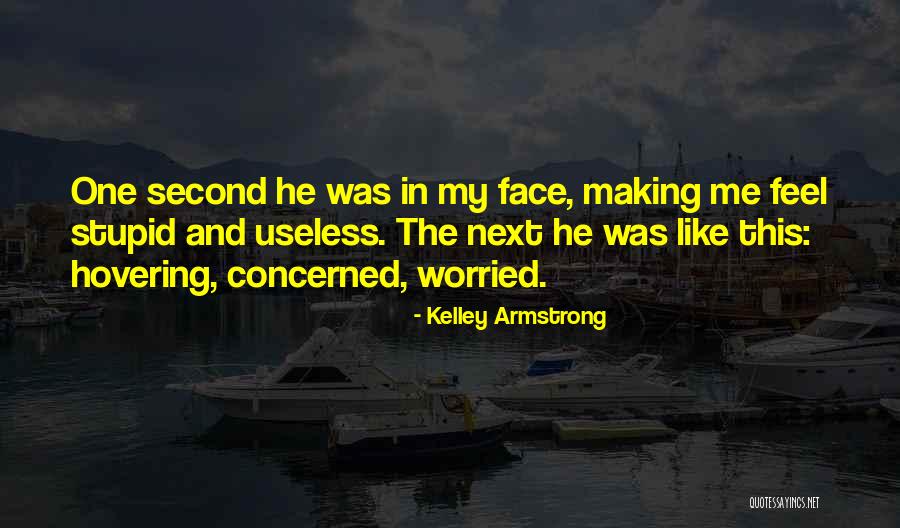 I Feel Like I Am Useless Quotes By Kelley Armstrong I Feel Like I Am Useless Quotes By Kelley Armstrong