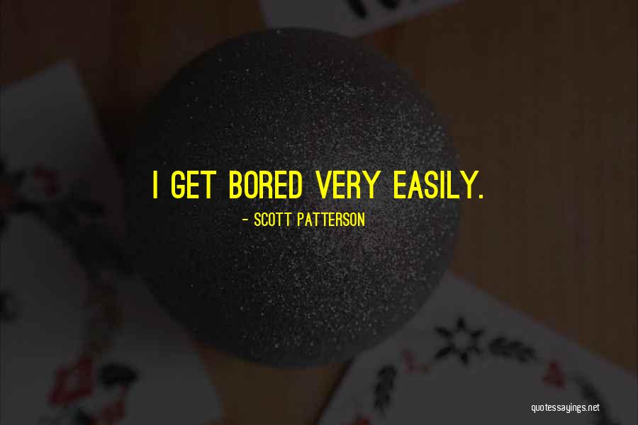 I Get Bored Easily Quotes By Scott Patterson I Get Bored Easily Quotes By Scott Patterson