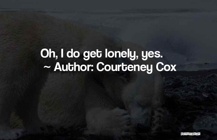 I Get Lonely Quotes By Courteney Cox