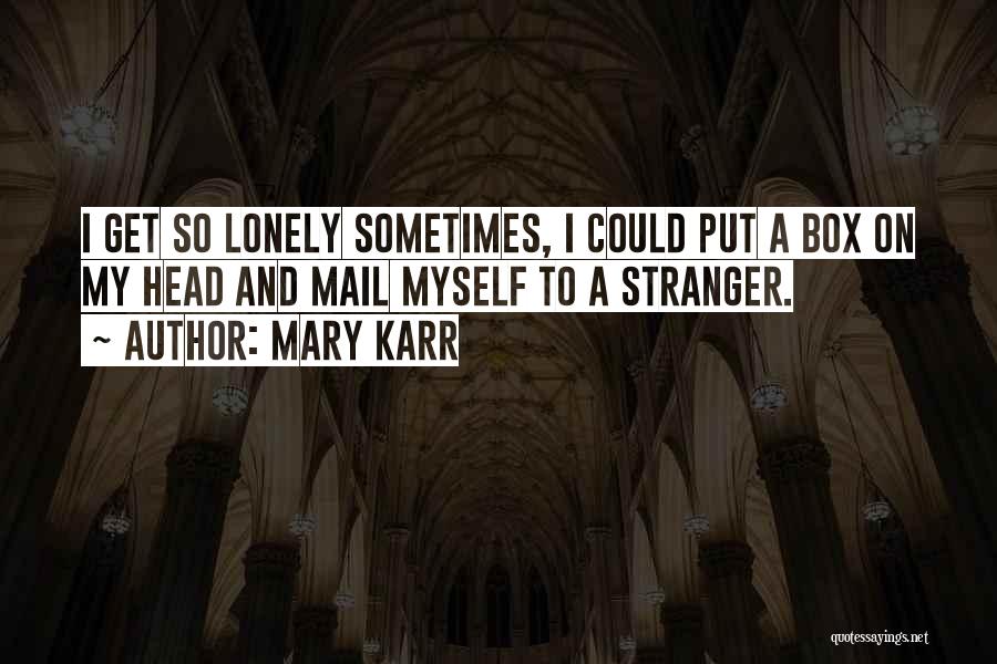 I Get Lonely Quotes By Mary Karr