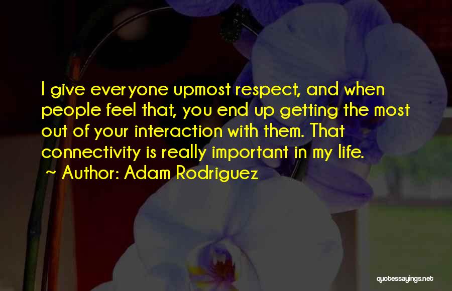 I Give Respect Quotes By Adam Rodriguez