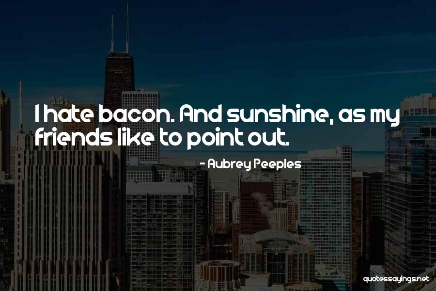 I Hate My Friends Quotes By Aubrey Peeples I Hate My Friends Quotes By Aubrey Peeples