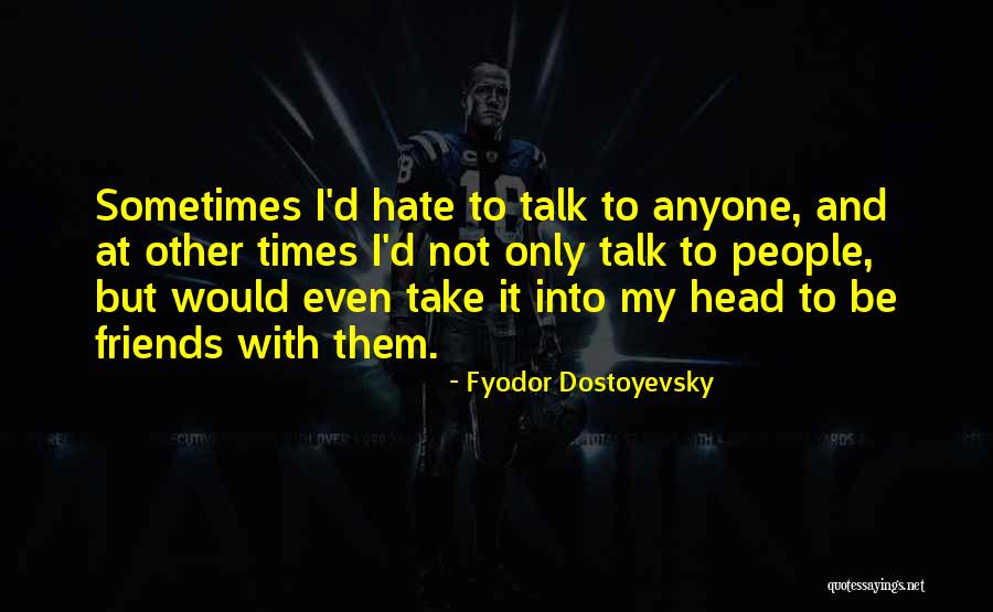 I Hate My Friends Quotes By Fyodor Dostoyevsky I Hate My Friends Quotes By Fyodor Dostoyevsky