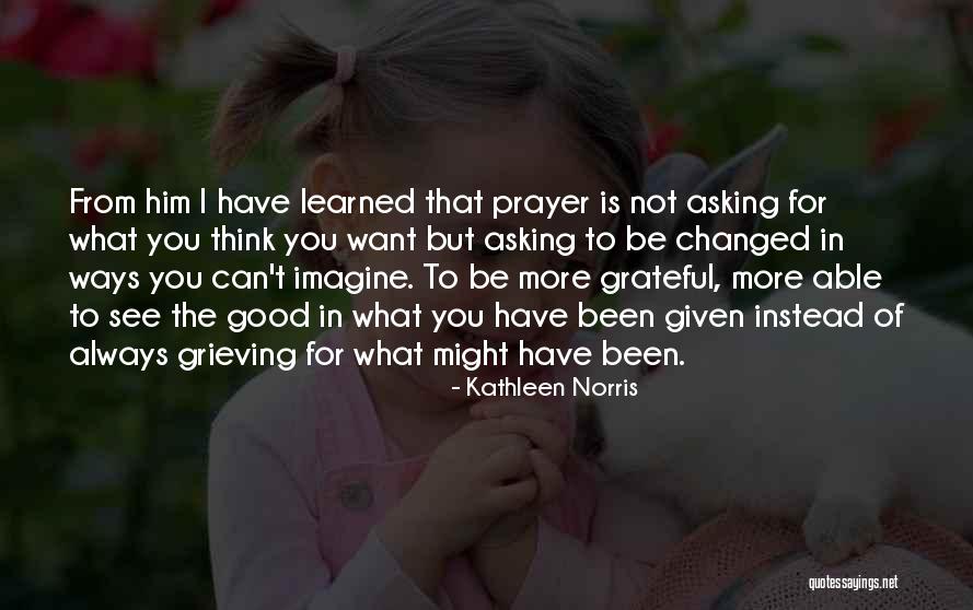 I Have Been Changed Quotes By Kathleen Norris I Have Been Changed Quotes By Kathleen Norris