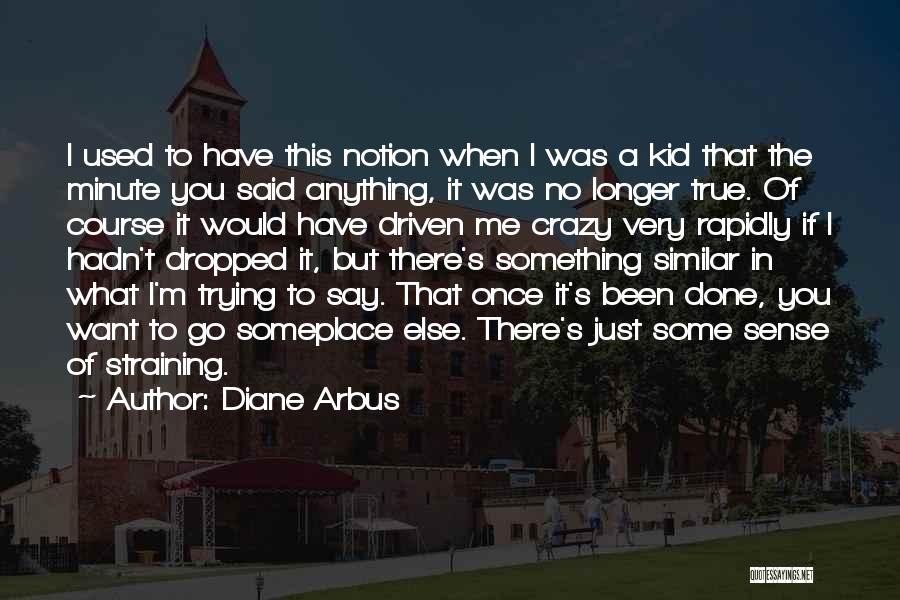 I Have Been There Done That Quotes By Diane Arbus
