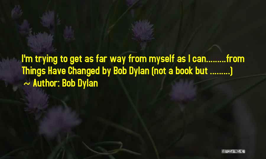 I Have Changed Myself Quotes By Bob Dylan