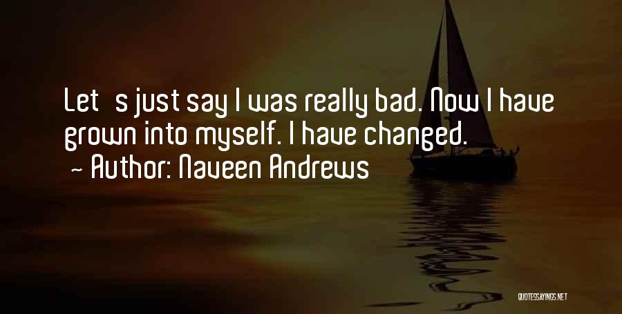 I Have Changed Myself Quotes By Naveen Andrews