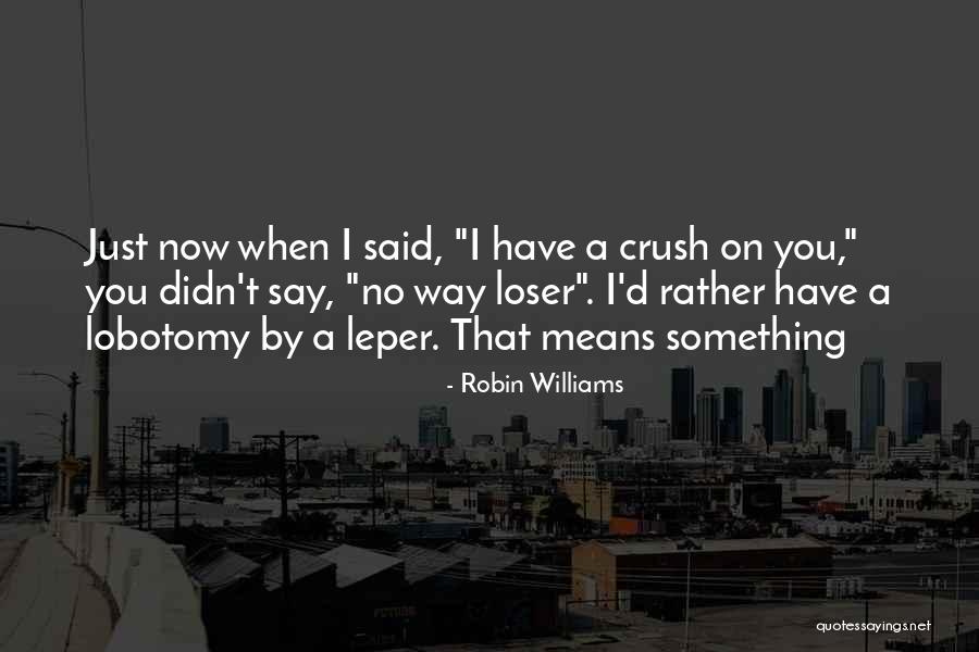 I Have Crush On You Quotes By Robin Williams