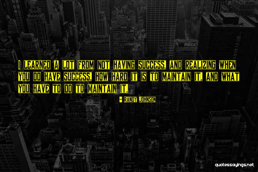 I Have Learned A Lot Quotes By Randy Johnson I Have Learned A Lot Quotes By Randy Johnson