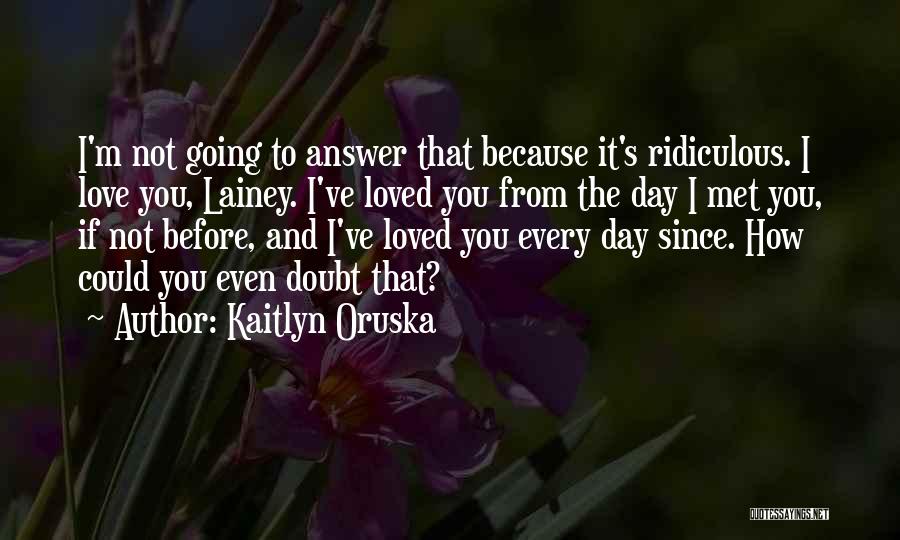 I Have Loved You Since The Day I Met You Quotes By Kaitlyn Oruska