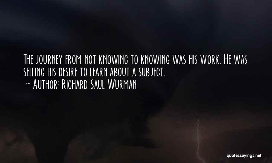 I Have No Desire To Learn Quotes By Richard Saul Wurman