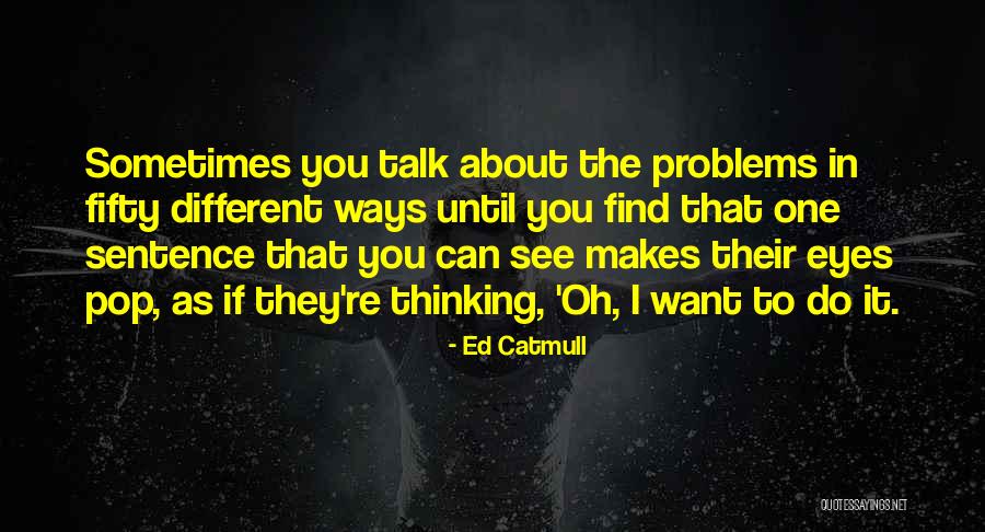 I Have Noone To Talk To About My Problems Quotes By Ed Catmull I Have Noone To Talk To About My Problems Quotes By Ed Catmull