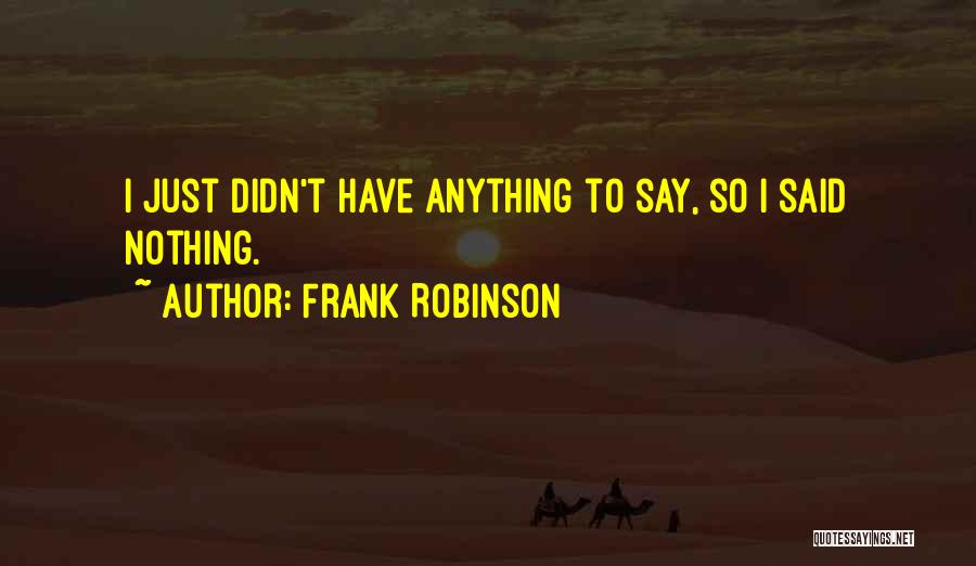 I Have Nothing To Say Quotes By Frank Robinson