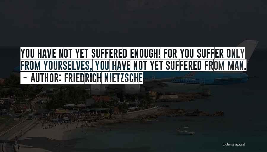 I Have Suffered Enough Quotes By Friedrich Nietzsche