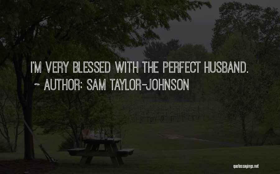 I Have The Perfect Husband Quotes By Sam Taylor-Johnson